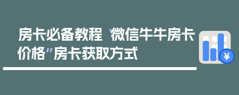 房卡必备教程“微信牛牛房卡价格”房卡获取方式