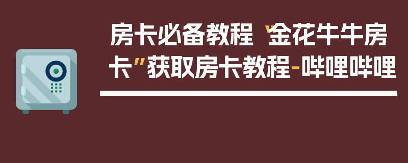 房卡必备教程“金花牛牛房卡”获取房卡教程-哔哩哔哩