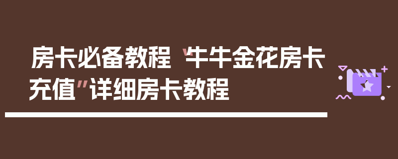房卡必备教程“牛牛金花房卡充值”详细房卡教程