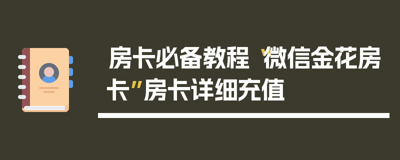 房卡必备教程“微信金花房卡”房卡详细充值