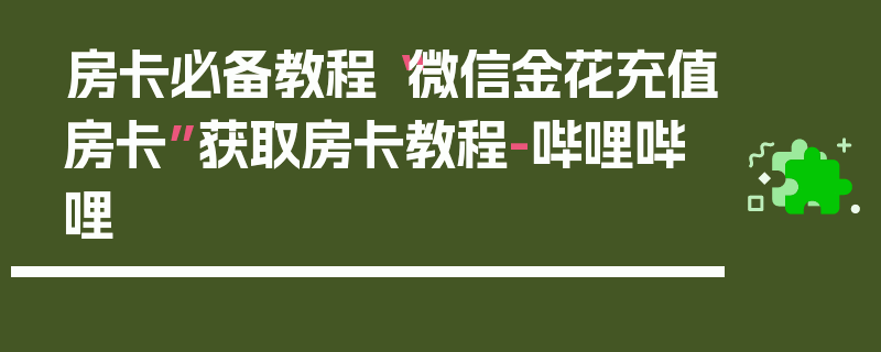 房卡必备教程“微信金花充值房卡”获取房卡教程-哔哩哔哩