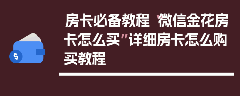 房卡必备教程“微信金花房卡怎么买”详细房卡怎么购买教程
