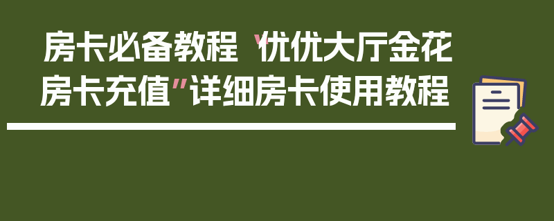 房卡必备教程“优优大厅金花房卡充值”详细房卡使用教程