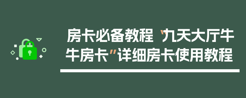 房卡必备教程“九天大厅牛牛房卡”详细房卡使用教程