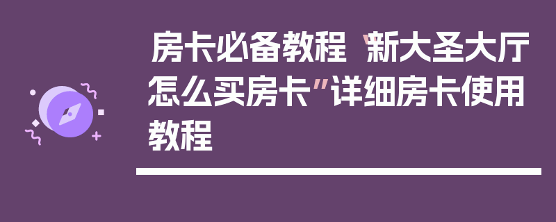房卡必备教程“新大圣大厅怎么买房卡”详细房卡使用教程