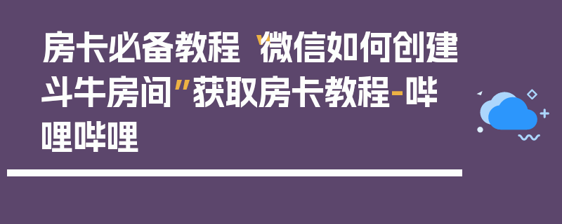 房卡必备教程“微信如何创建斗牛房间”获取房卡教程-哔哩哔哩