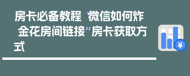 房卡必备教程“微信如何炸 金花房间链接”房卡获取方式