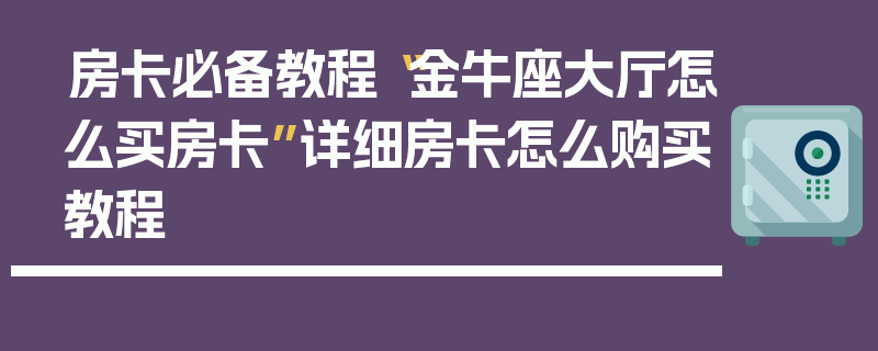 房卡必备教程“金牛座大厅怎么买房卡”详细房卡怎么购买教程