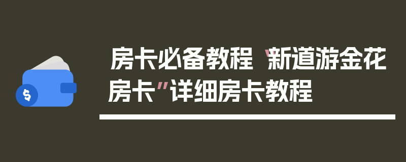 房卡必备教程“新道游金花房卡”详细房卡教程