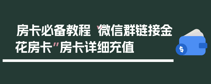 房卡必备教程“微信群链接金花房卡”房卡详细充值