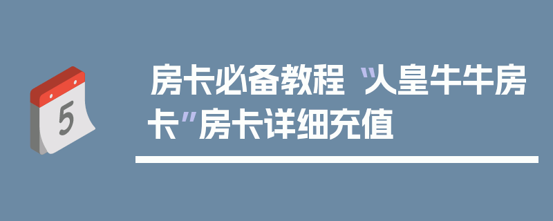 房卡必备教程“人皇牛牛房卡”房卡详细充值