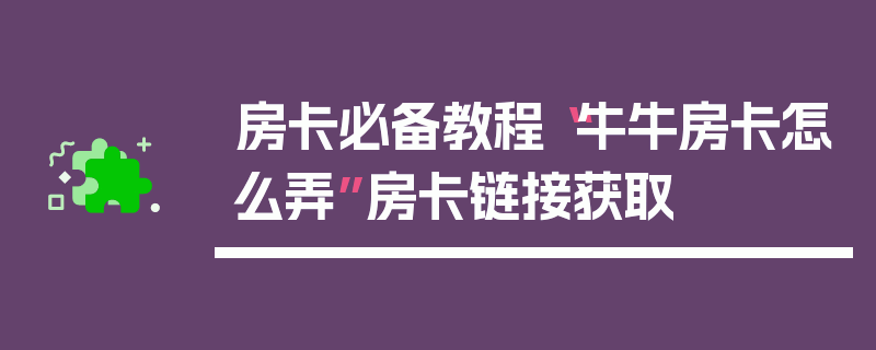 房卡必备教程“牛牛房卡怎么弄”房卡链接获取