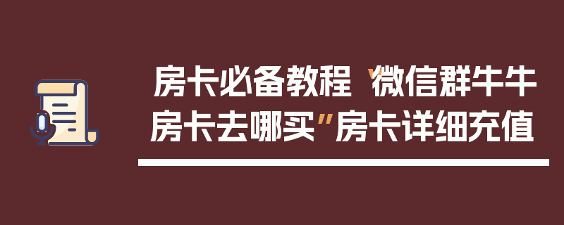 房卡必备教程“微信群牛牛房卡去哪买”房卡详细充值