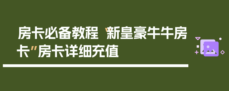房卡必备教程“新皇豪牛牛房卡”房卡详细充值