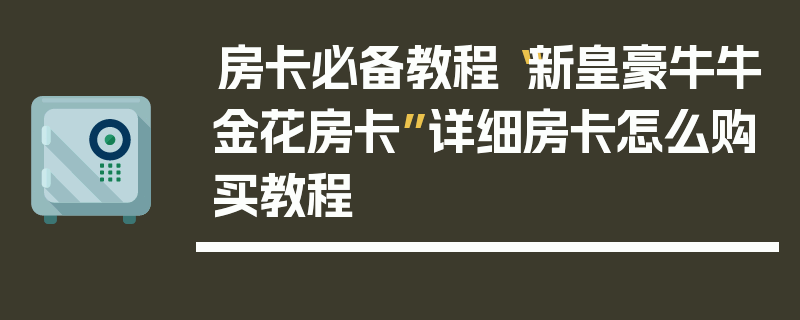 房卡必备教程“新皇豪牛牛金花房卡”详细房卡怎么购买教程