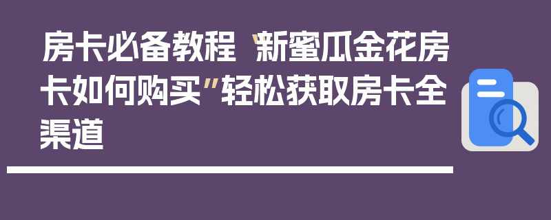 房卡必备教程“新蜜瓜金花房卡如何购买”轻松获取房卡全渠道
