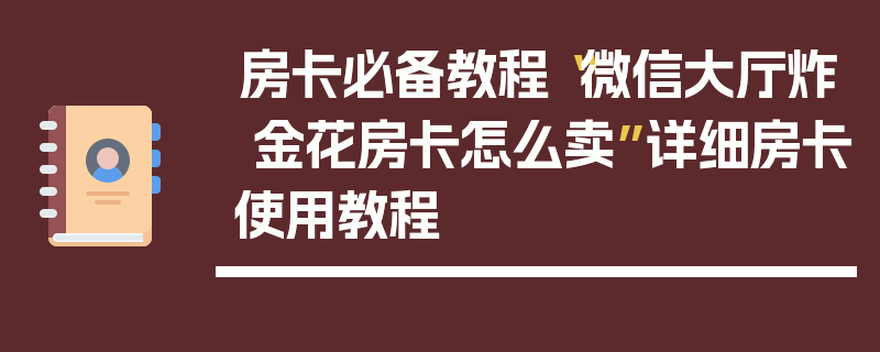 房卡必备教程“微信大厅炸 金花房卡怎么卖”详细房卡使用教程