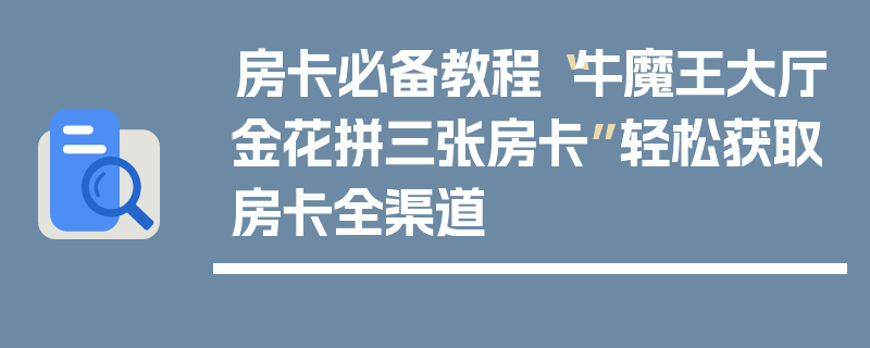 房卡必备教程“牛魔王大厅金花拼三张房卡”轻松获取房卡全渠道