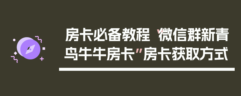 房卡必备教程“微信群新青鸟牛牛房卡”房卡获取方式