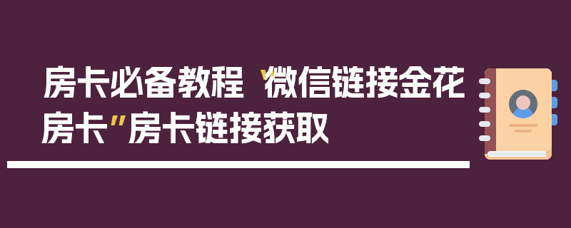 房卡必备教程“微信链接金花房卡”房卡链接获取