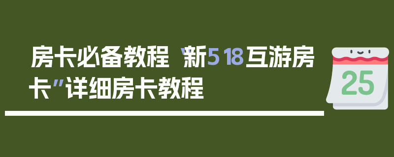 房卡必备教程“新518互游房卡”详细房卡教程