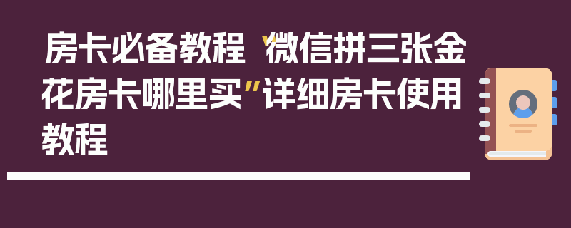 房卡必备教程“微信拼三张金花房卡哪里买”详细房卡使用教程