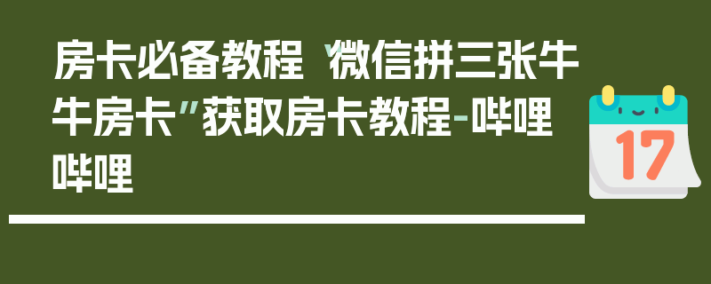 房卡必备教程“微信拼三张牛牛房卡”获取房卡教程-哔哩哔哩
