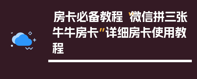房卡必备教程“微信拼三张牛牛房卡”详细房卡使用教程