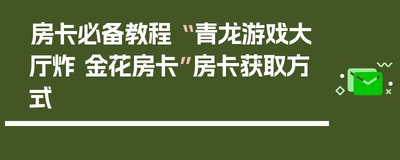 房卡必备教程“ 青龙游戏大厅炸 金花房卡”房卡获取方式