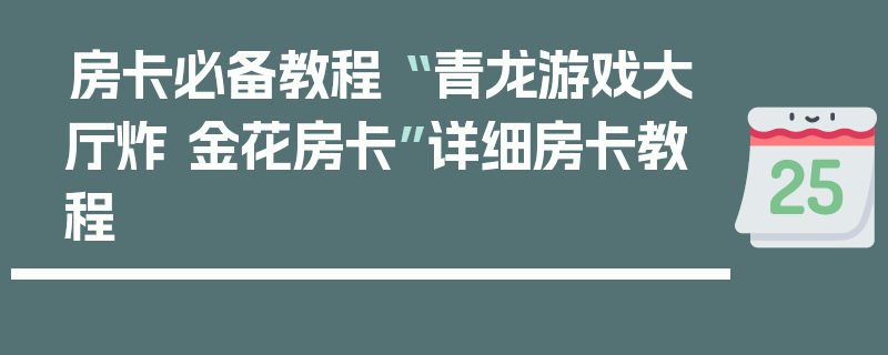 房卡必备教程“ 青龙游戏大厅炸 金花房卡”详细房卡教程