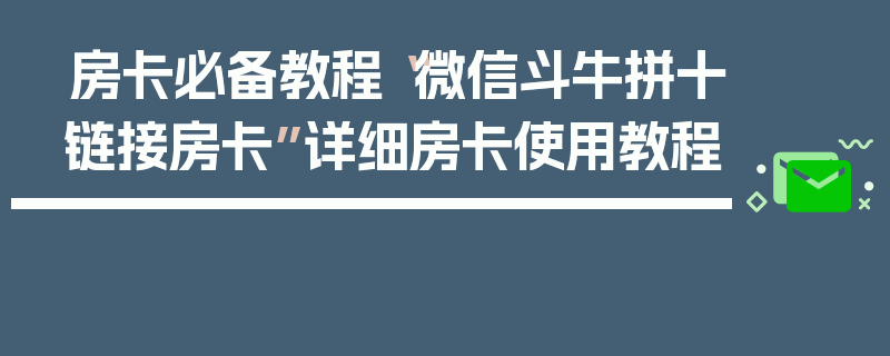 房卡必备教程“微信斗牛拼十链接房卡”详细房卡使用教程