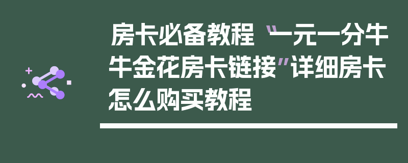 房卡必备教程“一元一分牛牛金花房卡链接”详细房卡怎么购买教程