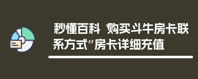 秒懂百科“购买斗牛房卡联系方式”房卡详细充值