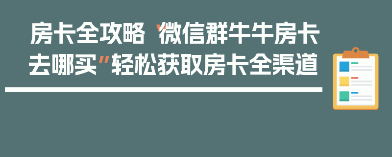 房卡全攻略“微信群牛牛房卡去哪买”轻松获取房卡全渠道