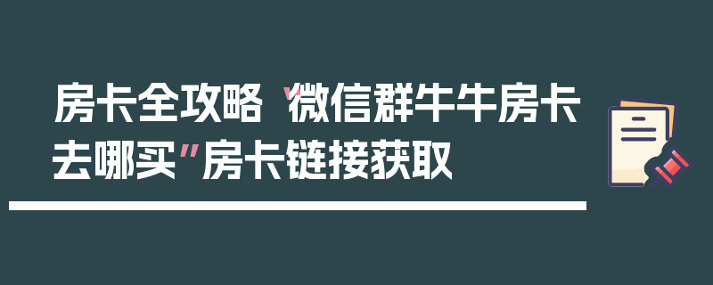 房卡全攻略“微信群牛牛房卡去哪买”房卡链接获取