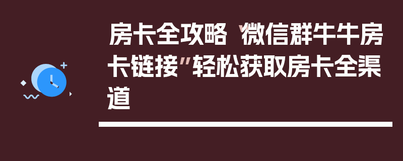 房卡全攻略“微信群牛牛房卡链接”轻松获取房卡全渠道