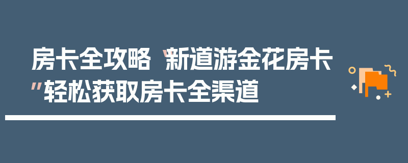 房卡全攻略“新道游金花房卡”轻松获取房卡全渠道
