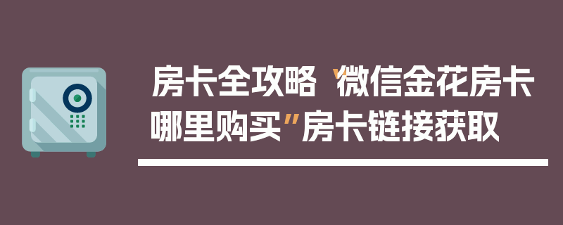 房卡全攻略“微信金花房卡哪里购买”房卡链接获取