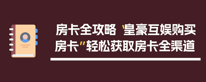房卡全攻略“皇豪互娱购买房卡”轻松获取房卡全渠道