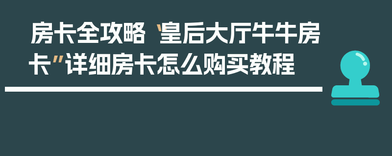 房卡全攻略“皇后大厅牛牛房卡”详细房卡怎么购买教程