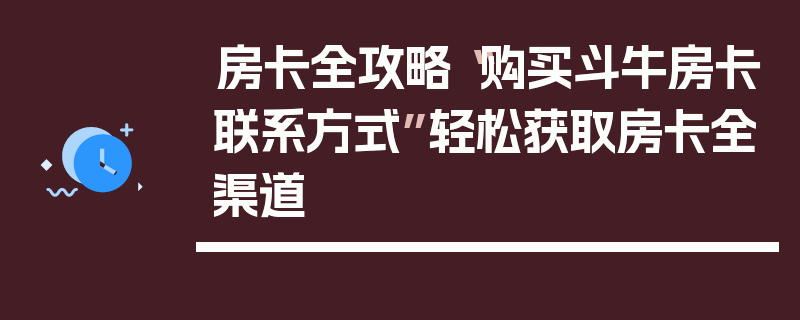房卡全攻略“购买斗牛房卡联系方式”轻松获取房卡全渠道