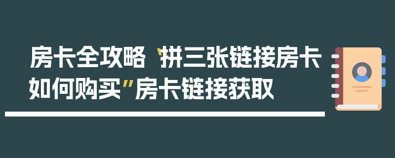 房卡全攻略“拼三张链接房卡如何购买”房卡链接获取