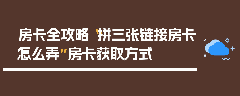 房卡全攻略“拼三张链接房卡怎么弄”房卡获取方式