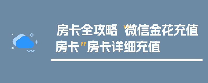 房卡全攻略“微信金花充值房卡”房卡详细充值