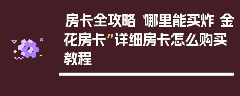 房卡全攻略“哪里能买炸 金花房卡”详细房卡怎么购买教程