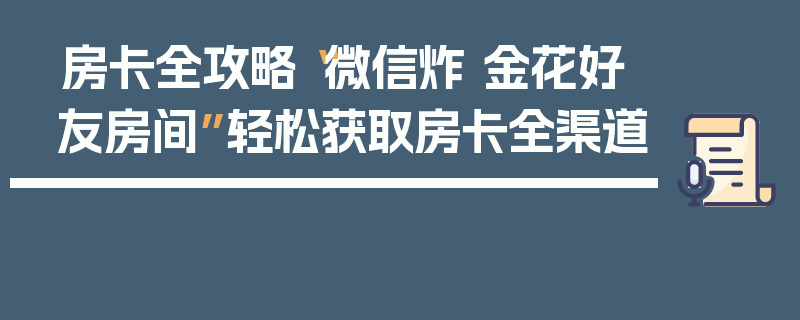 房卡全攻略“微信炸 金花好友房间”轻松获取房卡全渠道