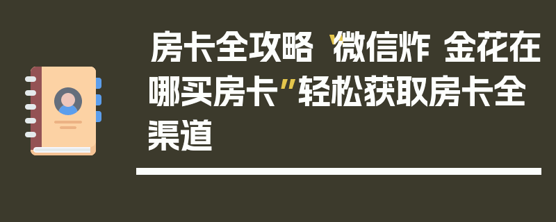 房卡全攻略“微信炸 金花在哪买房卡”轻松获取房卡全渠道