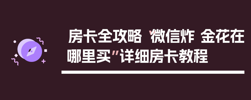 房卡全攻略“微信炸 金花在哪里买”详细房卡教程