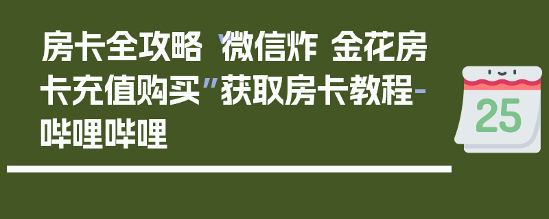 房卡全攻略“微信炸 金花房卡充值购买”获取房卡教程-哔哩哔哩