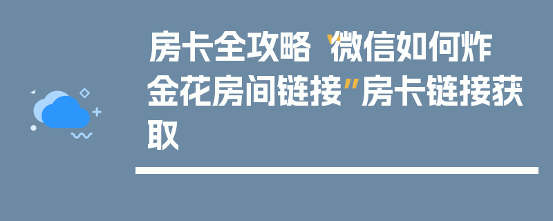 房卡全攻略“微信如何炸 金花房间链接”房卡链接获取